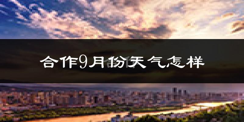 合作9月份天气怎样?合作九月热不热?