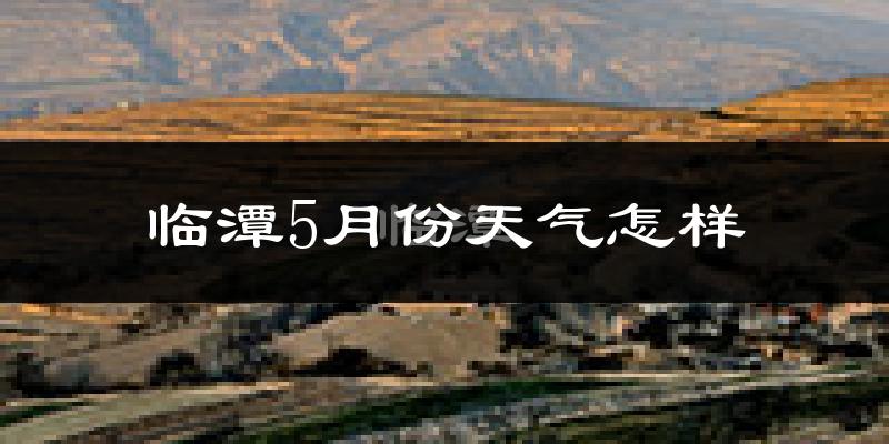临潭县5月份天气如何?很冷吗?