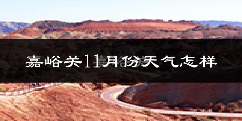嘉峪关11月份天气怎样?嘉峪关十一月冷吗?