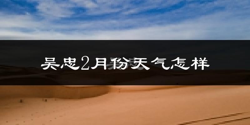 吴忠市2月份天气如何?很冷吗?