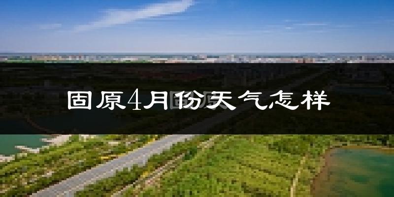 固原市4月份天气如何?冷吗?