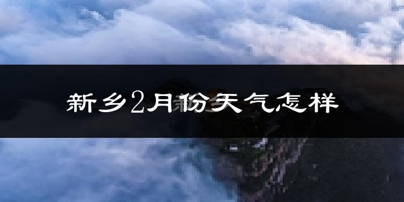 新乡市2月份天气如何?冷吗?