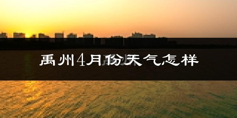 禹州市4月份天气如何?冷热情况怎么样?