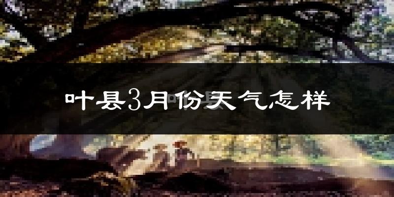 叶县3月份天气如何?冷吗?