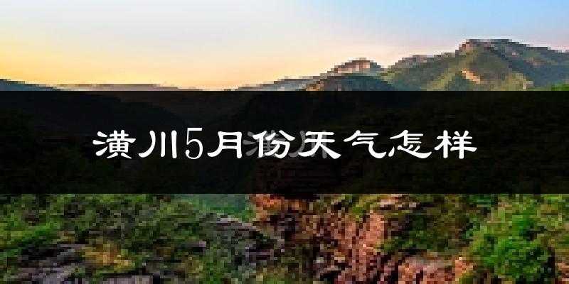 潢川县5月份天气如何?会很热吗?