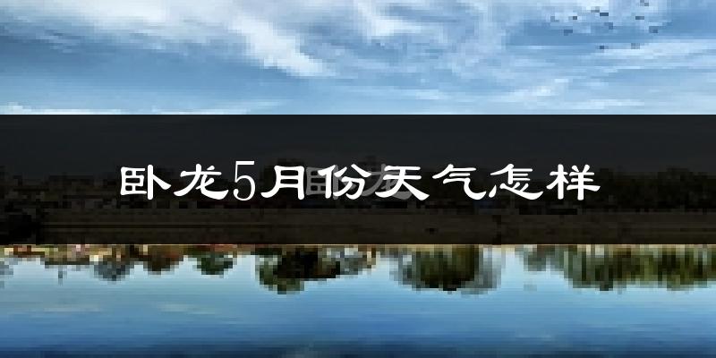 卧龙5月份天气怎样?卧龙五月冷不冷?