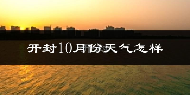 开封10月份天气怎样?开封十月冷吗?