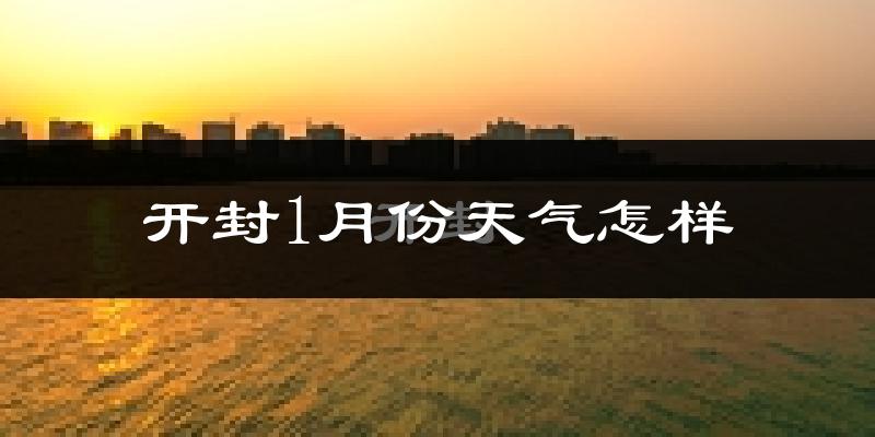 开封市1月份天气如何?很冷吗?