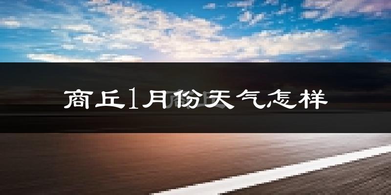 商丘市1月份天气如何?很冷吗?