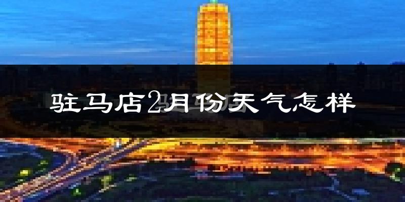 驻马店市2月份天气如何?冷吗?