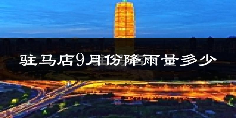 驻马店9月份降雨量多少?驻马店九月下雨多吗?