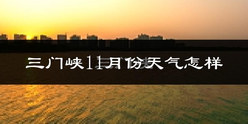 三门峡11月份天气怎样?三门峡十一月冷不冷?