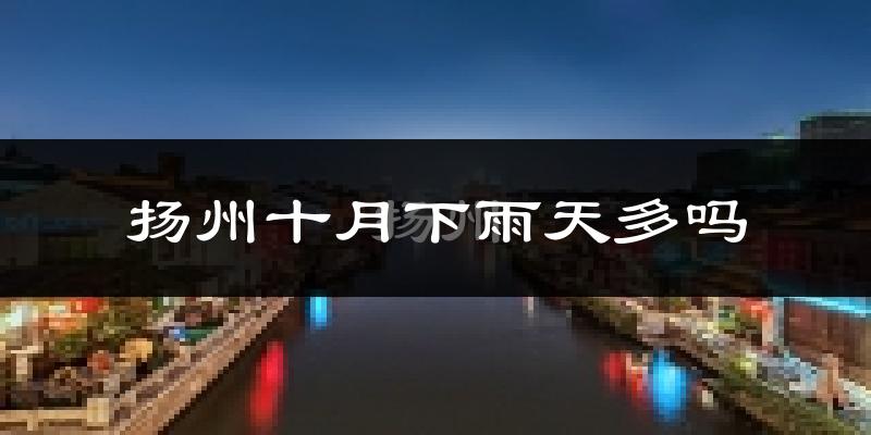 扬州十月下雨天多吗?扬州10月份降雨量多少?