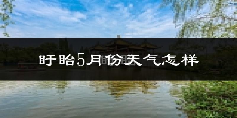盱眙县5月份天气如何?很热吗?