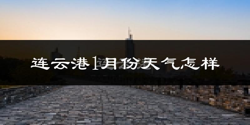 连云港市1月份天气如何?很冷吗?