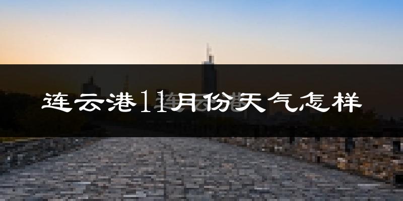 连云港11月份天气怎样?连云港十一月冷吗?