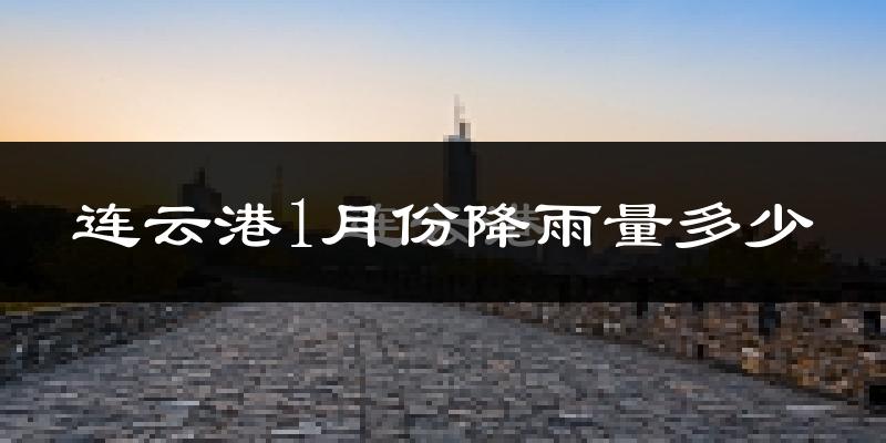 连云港1月份降雨量多少?连云港一月下雨多吗?