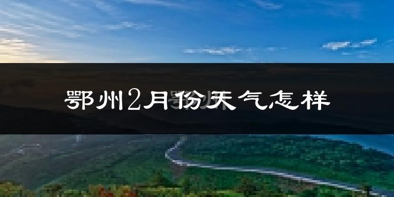 鄂州市2月份天气如何?冷吗?