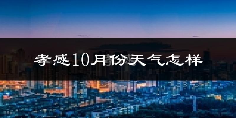孝感10月份天气怎样?孝感十月冷吗?