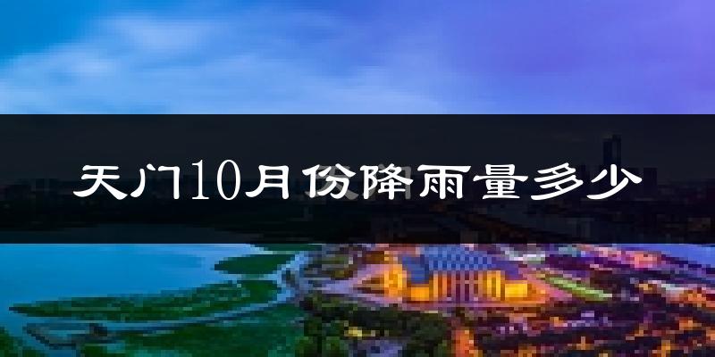 天门10月份降雨量多少?天门十月下雨多吗?