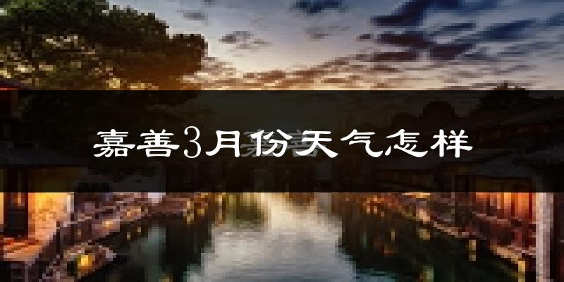 嘉善县3月份天气如何?冷热情况怎么样?
