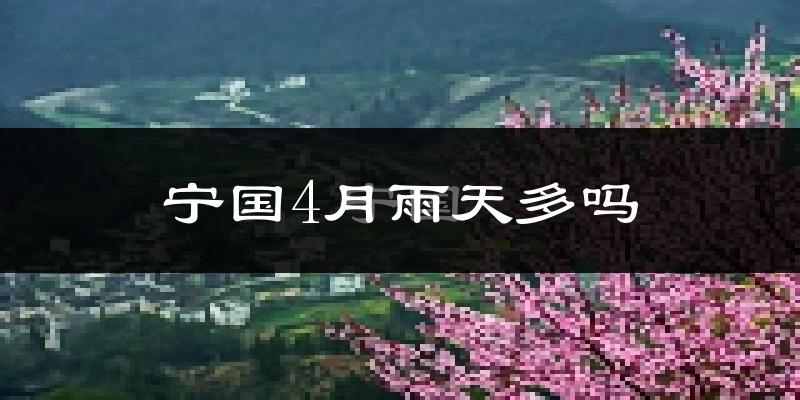 宁国4月雨天多吗?