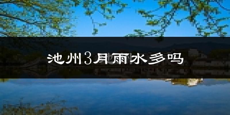 池州3月雨水多吗?