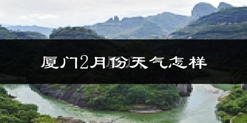 厦门2月份天气如何?冷吗?过去两年二月天气数据分析