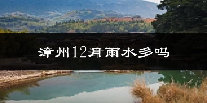 漳州12月雨水多吗?