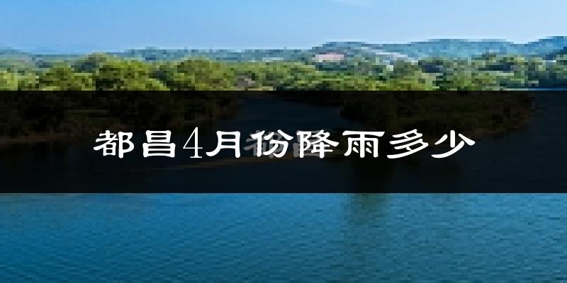 都昌4月份降雨多少?