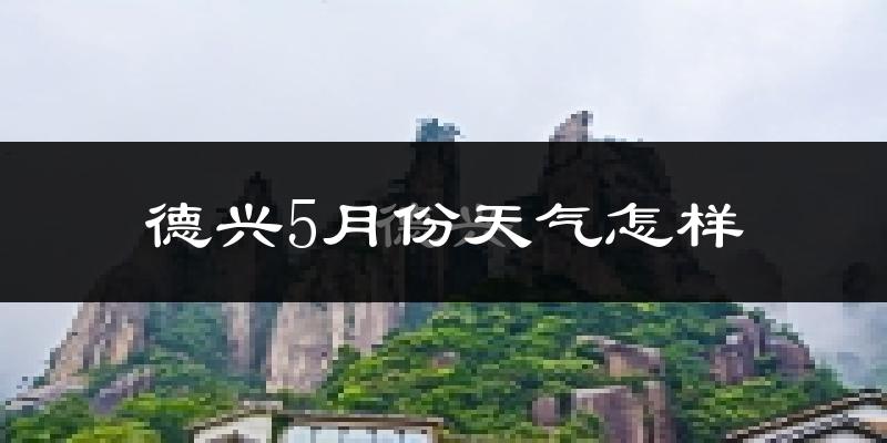 德兴市5月份天气如何?很热吗?