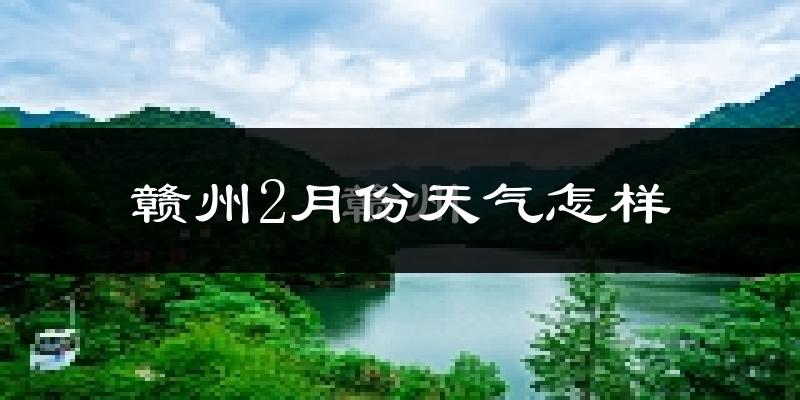 赣州2月份天气如何?冷吗?