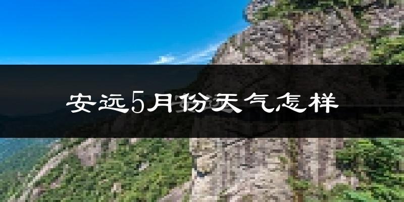 安远县5月天气如何?很热吗?