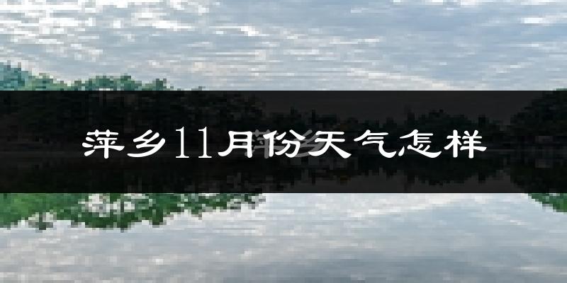 萍乡11月份天气怎样?萍乡十一月冷不冷?