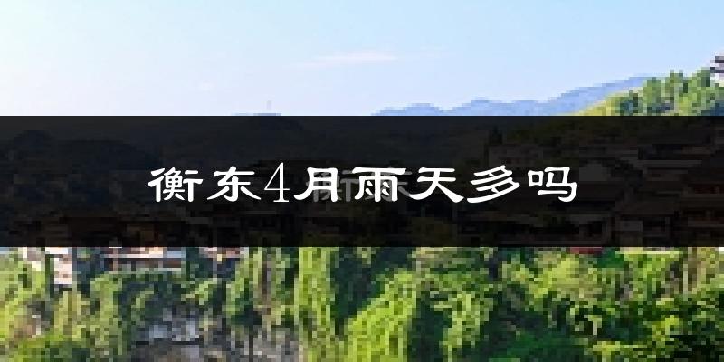 衡东4月雨天多吗?