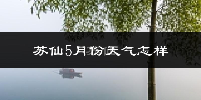 苏仙5月份天气怎样?苏仙五月冷不冷?