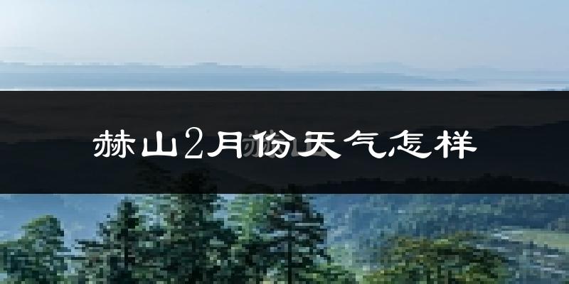 赫山2月份天气怎样?赫山二月冷不冷?