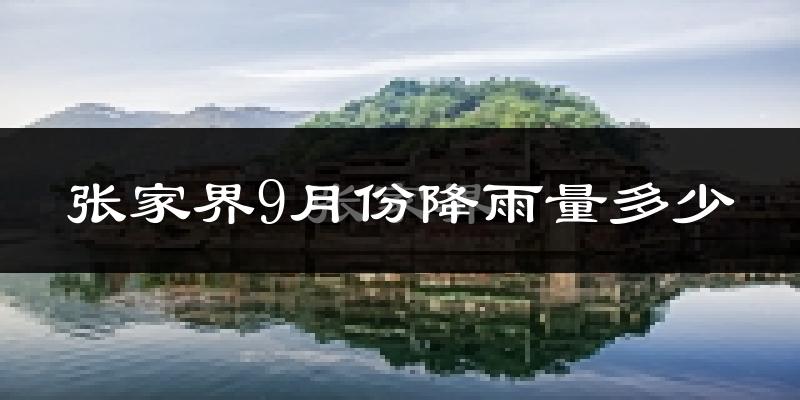 张家界9月份降雨量多少?张家界九月下雨多吗?