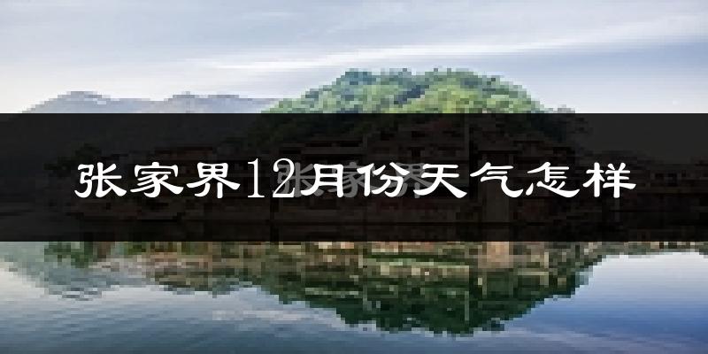 张家界12月份天气怎样?张家界十二月冷吗?