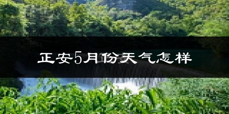 正安县5月份天气如何?很热吗?