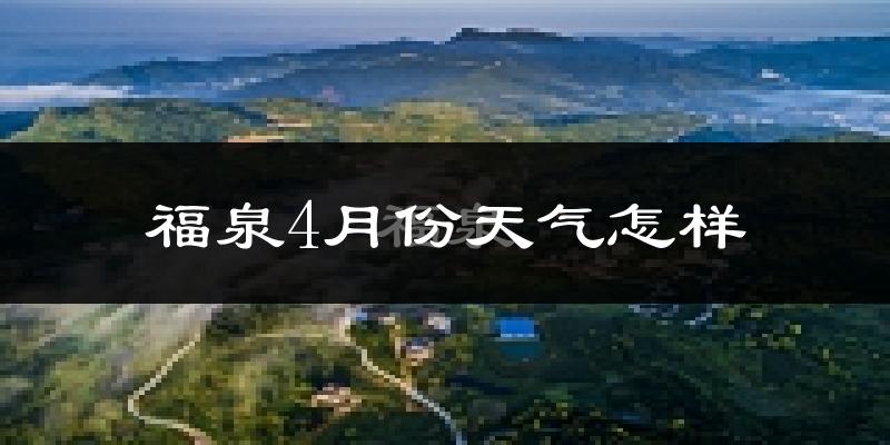 福泉市4月份天气如何?冷热情况分析
