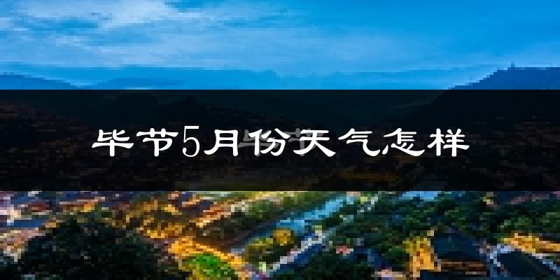 毕节5月份天气如何?冷热情况分析