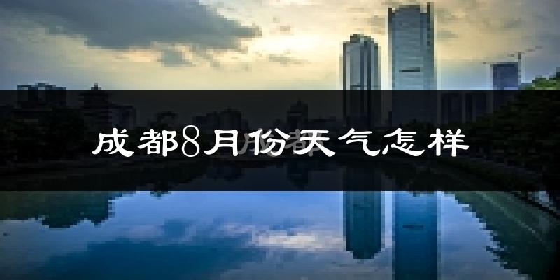 成都8月份天气如何?很热吗?