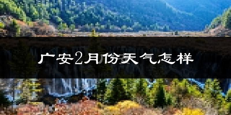 广安市2月份天气如何?冷吗?