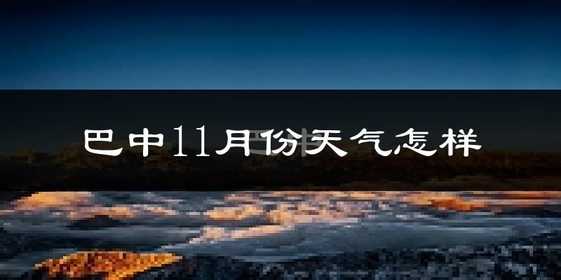 巴中11月份天气怎样?巴中十一月冷吗?