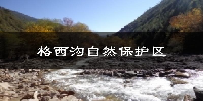 格西沟自然保护区今日天气