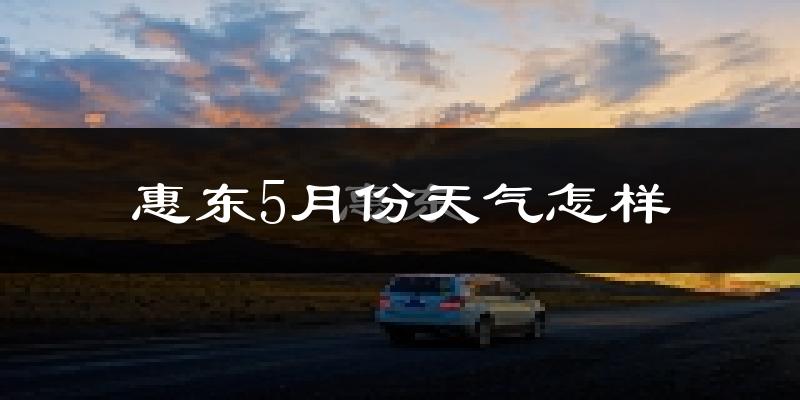 惠东县5月份天气如何?很热吗?