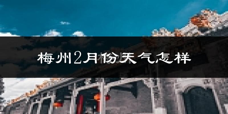 梅州市2月份天气如何?冷吗?