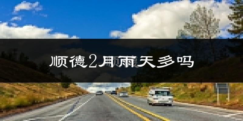顺德2月雨天多吗?