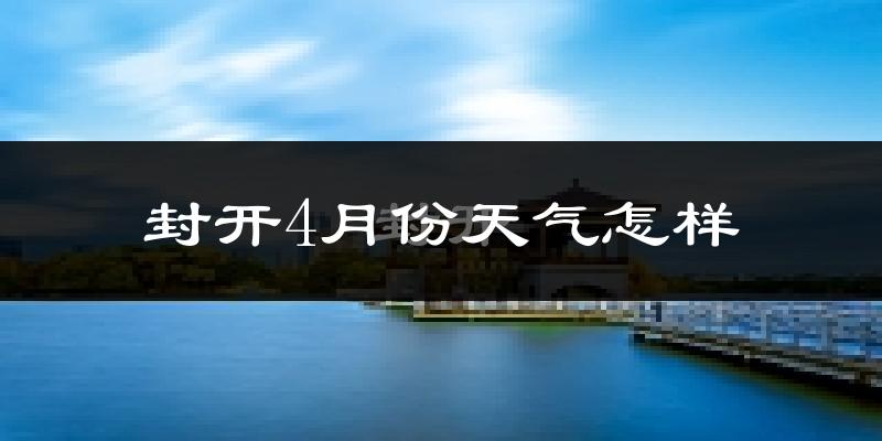 封开县4月份天气如何?气温冷热变化大吗?